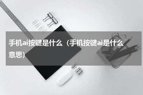 手机ai按键是什么（手机按键ai是什么意思）