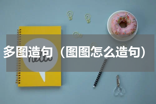 多图造句（图图怎么造句）