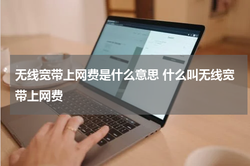 无线宽带上网费是什么意思 什么叫无线宽带上网费