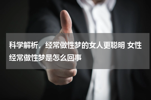 科学解析，经常做性梦的女人更聪明 女性经常做性梦是怎么回事