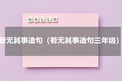 若无其事造句（若无其事造句三年级）