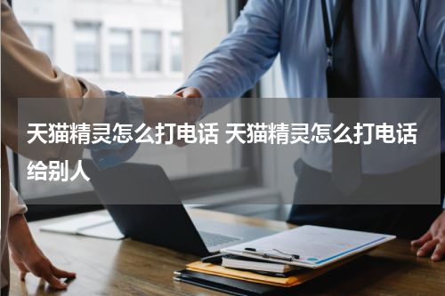 天猫精灵怎么打电话 天猫精灵怎么打电话给别人