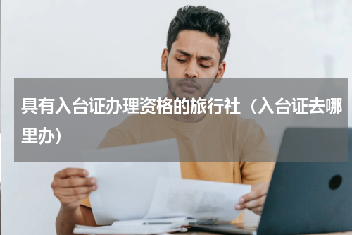 具有入台证办理资格的旅行社（入台证去哪里办）
