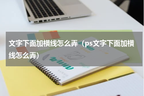 文字下面加横线怎么弄（ps文字下面加横线怎么弄）