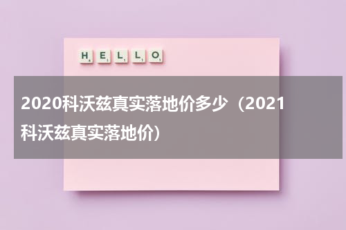 2020科沃兹真实落地价多少（2021科沃兹真实落地价）