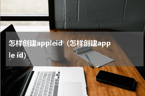 怎样创建appleid（怎样创建apple id）