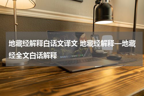 地藏经解释白话文译文 地藏经解释—地藏经全文白话解释