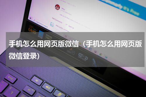 手机怎么用网页版微信（手机怎么用网页版微信登录）
