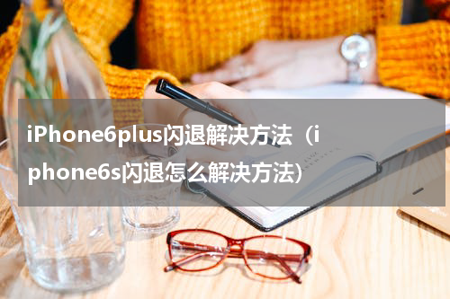 iPhone6plus闪退解决方法（iphone6s闪退怎么解决方法）