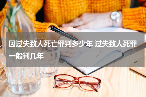 因过失致人死亡罪判多少年 过失致人死罪一般判几年