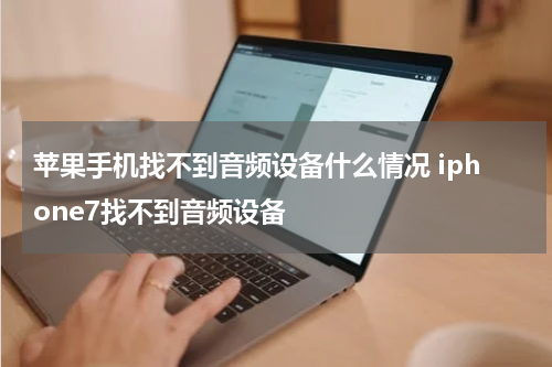 苹果手机找不到音频设备什么情况 iphone7找不到音频设备