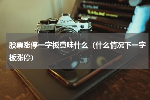 股票涨停一字板意味什么（什么情况下一字板涨停）