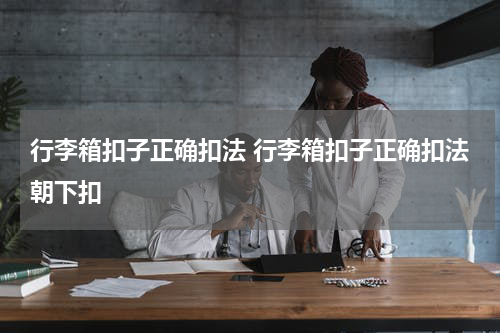 行李箱扣子正确扣法 行李箱扣子正确扣法朝下扣