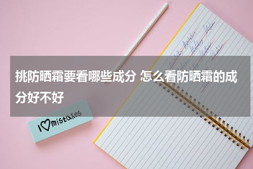 挑防晒霜要看哪些成分 怎么看防晒霜的成分好不好