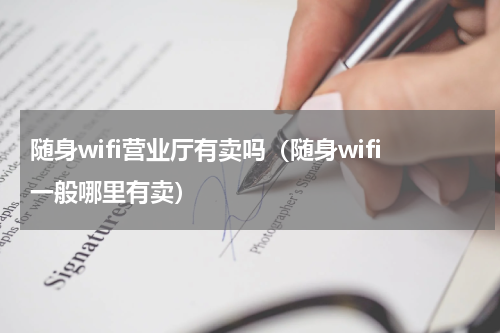 随身wifi营业厅有卖吗（随身wifi一般哪里有卖）