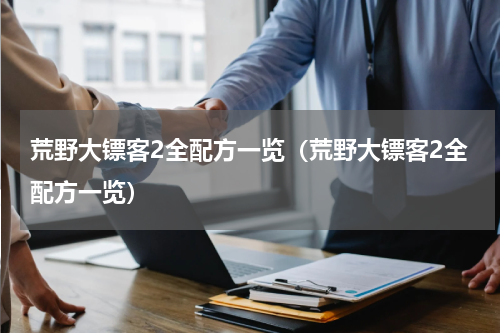 荒野大镖客2全配方一览（荒野大镖客2全配方一览）