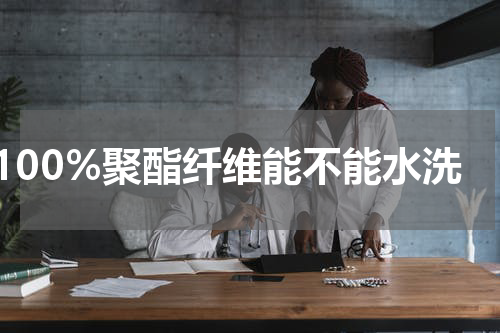100%聚酯纤维能不能水洗