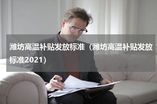 潍坊高温补贴发放标准（潍坊高温补贴发放标准2021）