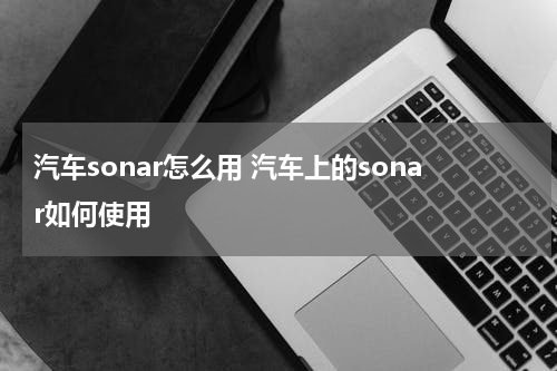 汽车sonar怎么用 汽车上的sonar如何使用