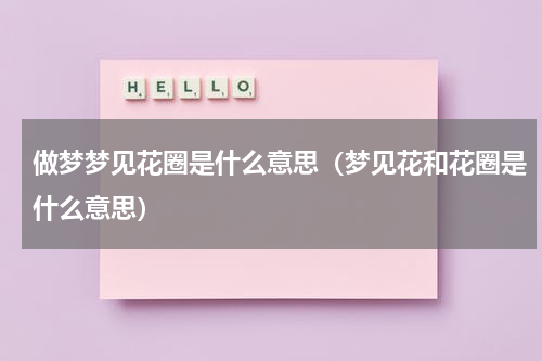 做梦梦见花圈是什么意思（梦见花和花圈是什么意思）