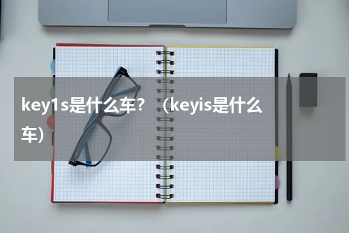 key1s是什么车？（keyis是什么车）