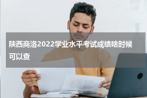陕西商洛2022学业水平考试成绩啥时候可以查