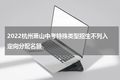 2022杭州萧山中考特殊类型招生不列入定向分配名额
