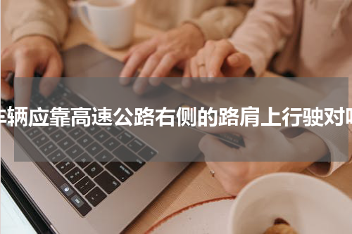 车辆应靠高速公路右侧的路肩上行驶对吗