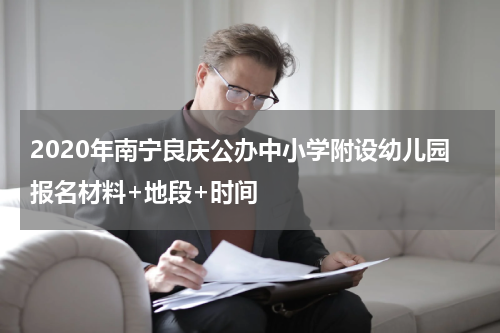 2020年南宁良庆公办中小学附设幼儿园报名材料+地段+时间