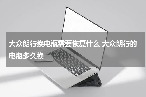 大众朗行换电瓶需要恢复什么 大众朗行的电瓶多久换