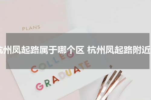杭州凤起路属于哪个区 杭州凤起路附近