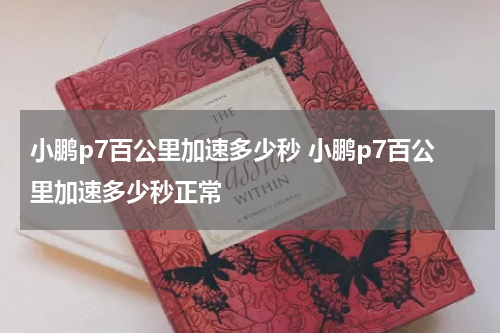 小鹏p7百公里加速多少秒 小鹏p7百公里加速多少秒正常