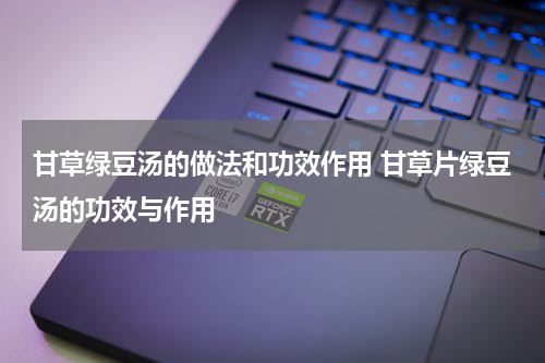甘草绿豆汤的做法和功效作用 甘草片绿豆汤的功效与作用