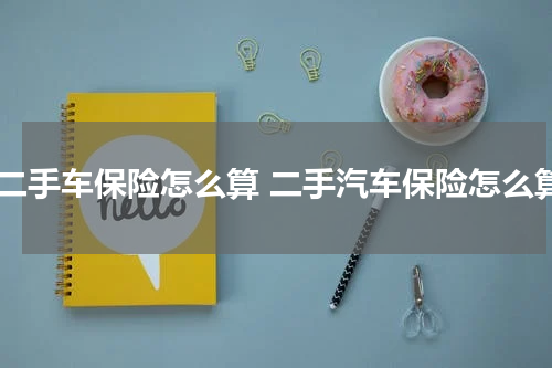 买二手车保险怎么算 二手汽车保险怎么算