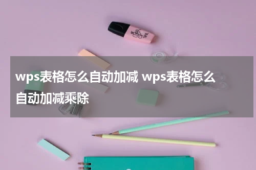 wps表格怎么自动加减 wps表格怎么自动加减乘除