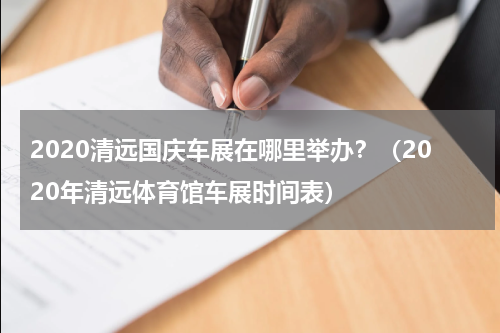 2020清远国庆车展在哪里举办？（2020年清远体育馆车展时间表）