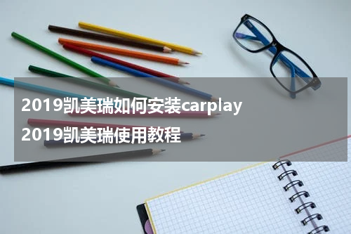 2019凯美瑞如何安装carplay 2019凯美瑞使用教程