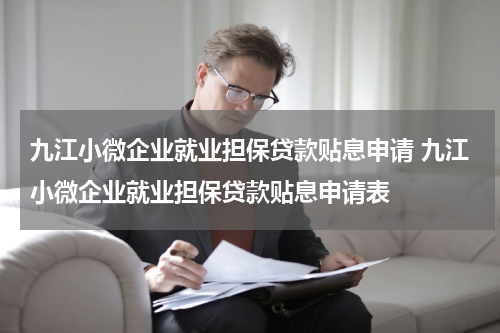九江小微企业就业担保贷款贴息申请 九江小微企业就业担保贷款贴息申请表