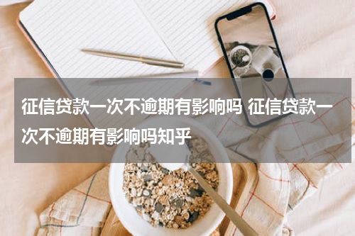 征信贷款一次不逾期有影响吗 征信贷款一次不逾期有影响吗知乎
