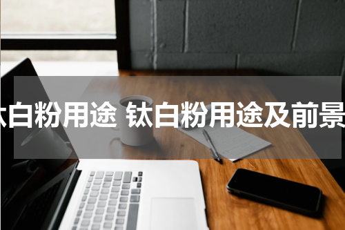 钛白粉用途 钛白粉用途及前景