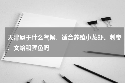 天津属于什么气候，适合养殖小龙虾、刺参、文蛤和鲤鱼吗