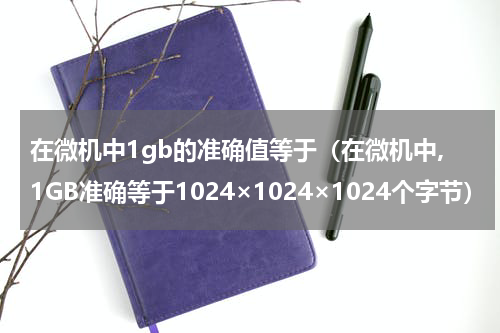 在微机中1gb的准确值等于（在微机中,1GB准确等于1024×1024×1024个字节）
