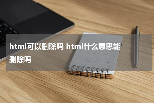 html可以删除吗 html什么意思能删除吗