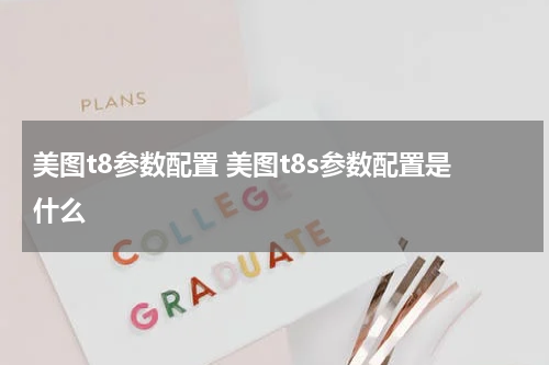 美图t8参数配置 美图t8s参数配置是什么