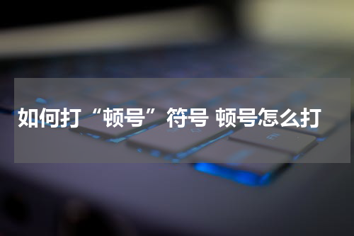 如何打“顿号”符号 顿号怎么打