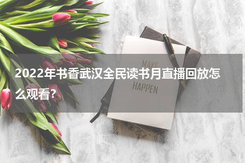 2022年书香武汉全民读书月直播回放怎么观看？