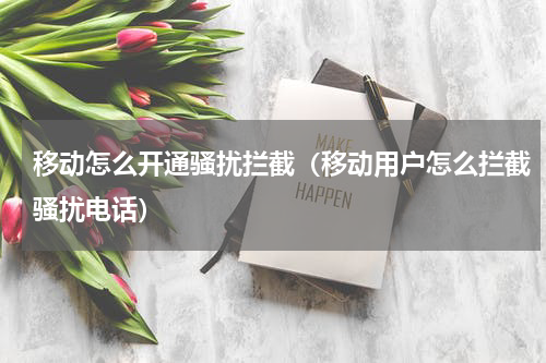 移动怎么开通骚扰拦截（移动用户怎么拦截骚扰电话）