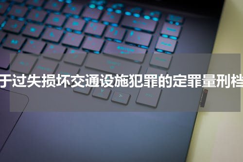 对于过失损坏交通设施犯罪的定罪量刑档次