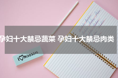 孕妇十大禁忌蔬菜 孕妇十大禁忌肉类
