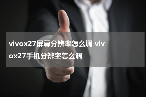 vivox27屏幕分辨率怎么调 vivox27手机分辨率怎么调